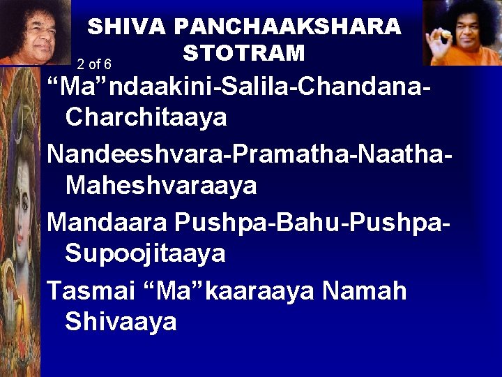 SHIVA PANCHAAKSHARA STOTRAM 2 of 6 “Ma”ndaakini-Salila-Chandana. Charchitaaya Nandeeshvara-Pramatha-Naatha. Maheshvaraaya Mandaara Pushpa-Bahu-Pushpa. Supoojitaaya Tasmai