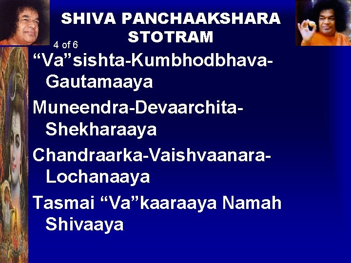 SHIVA PANCHAAKSHARA STOTRAM 4 of 6 “Va”sishta-Kumbhodbhava. Gautamaaya Muneendra-Devaarchita. Shekharaaya Chandraarka-Vaishvaanara. Lochanaaya Tasmai “Va”kaaraaya