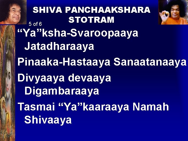 SHIVA PANCHAAKSHARA STOTRAM 5 of 6 “Ya”ksha-Svaroopaaya Jatadharaaya Pinaaka-Hastaaya Sanaatanaaya Divyaaya devaaya Digambaraaya Tasmai