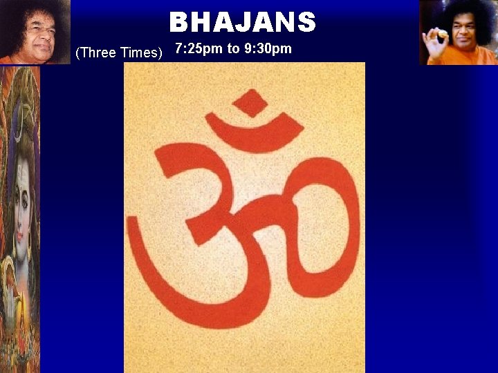 BHAJANS (Three Times) 7: 25 pm to 9: 30 pm 