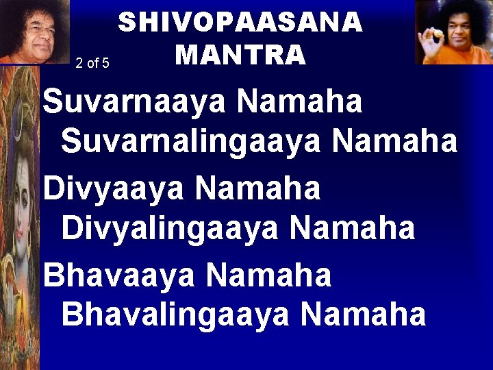 SHIVOPAASANA MANTRA 2 of 5 Suvarnaaya Namaha Suvarnalingaaya Namaha Divyalingaaya Namaha Bhavalingaaya Namaha 