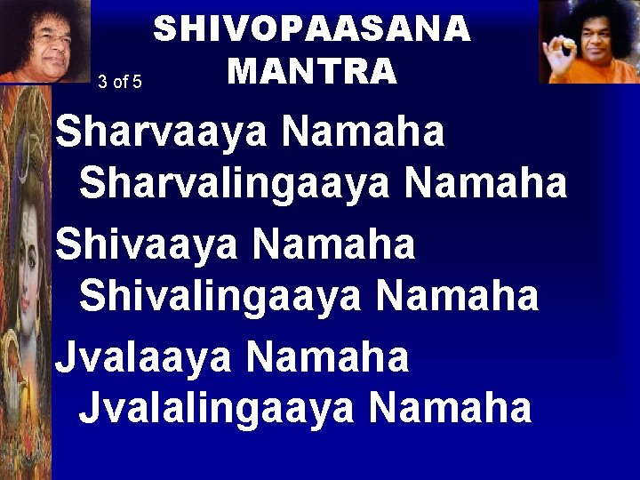 SHIVOPAASANA MANTRA 3 of 5 Sharvaaya Namaha Sharvalingaaya Namaha Shivalingaaya Namaha Jvalalingaaya Namaha 