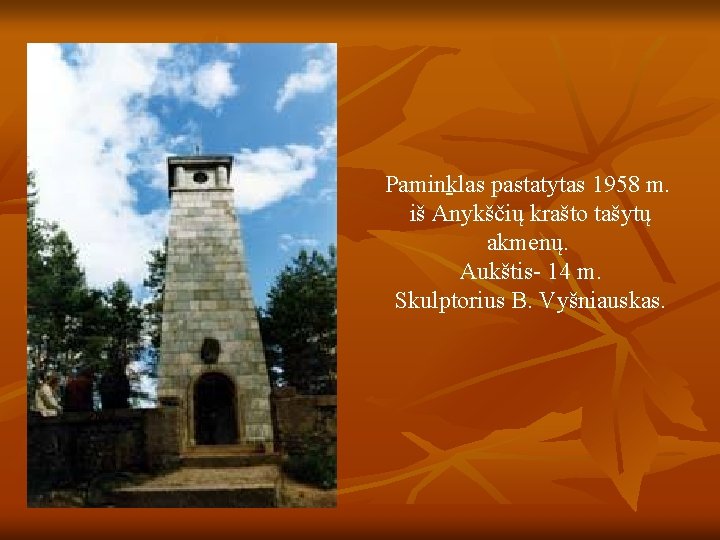 Paminklas pastatytas 1958 m. iš Anykščių krašto tašytų akmenų. Aukštis- 14 m. Skulptorius B.