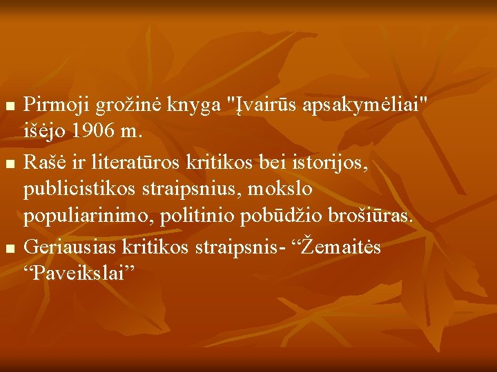 n n n Pirmoji grožinė knyga "Įvairūs apsakymėliai" išėjo 1906 m. Rašė ir literatūros