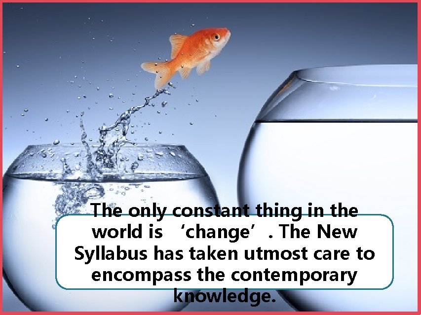 The only constant thing in the world is ‘change’. The New Syllabus has taken