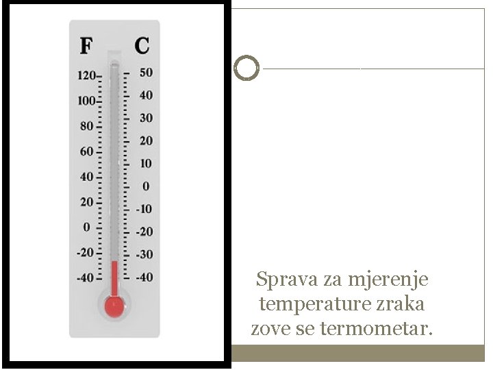Sprava za mjerenje temperature zraka zove se termometar. 