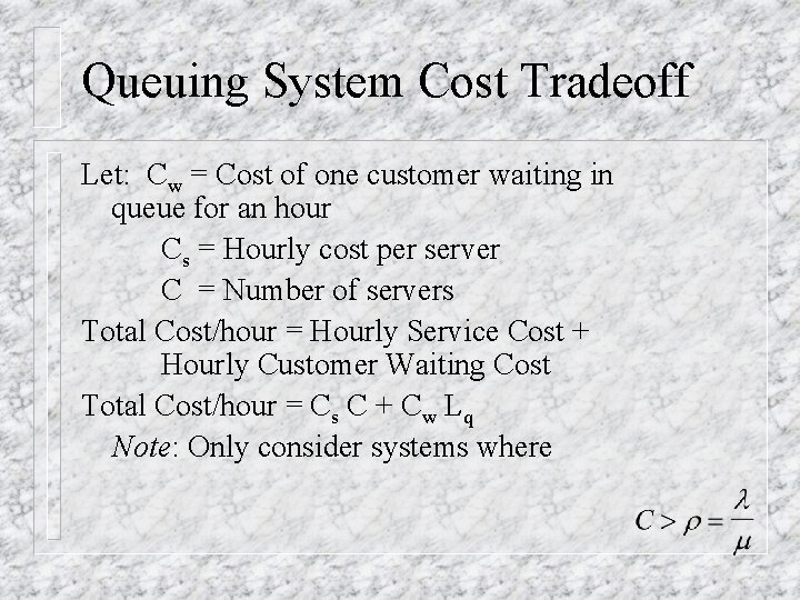 Queuing System Cost Tradeoff Let: Cw = Cost of one customer waiting in queue