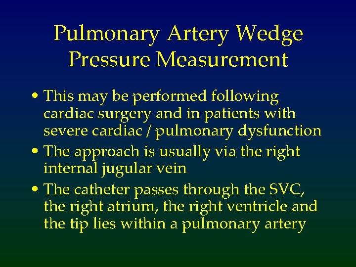 Pulmonary Artery Wedge Pressure Measurement • This may be performed following cardiac surgery and