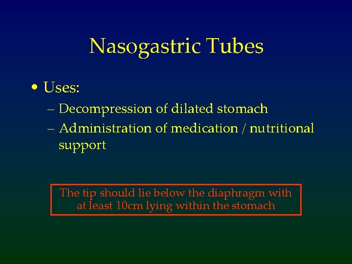 Nasogastric Tubes • Uses: – Decompression of dilated stomach – Administration of medication /