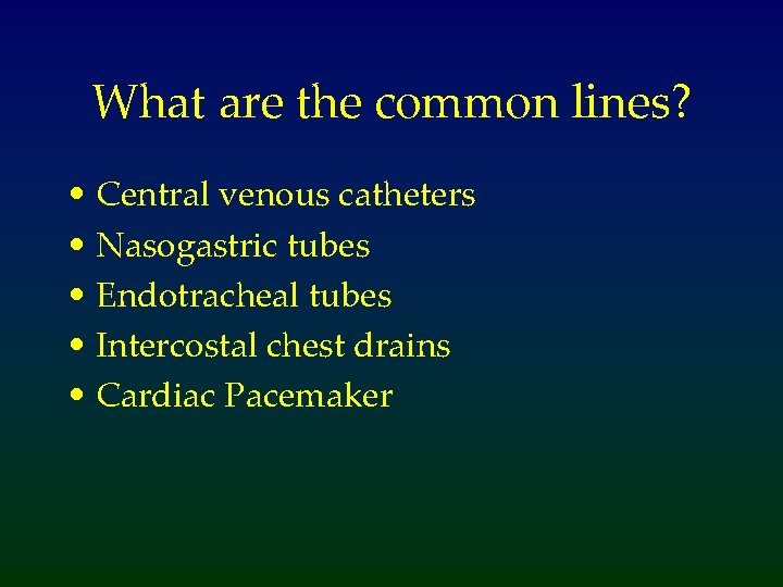 What are the common lines? • Central venous catheters • Nasogastric tubes • Endotracheal