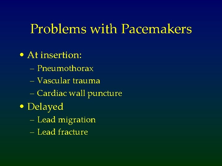 Problems with Pacemakers • At insertion: – Pneumothorax – Vascular trauma – Cardiac wall