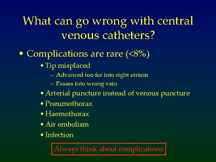 What can go wrong with central venous catheters? • Complications are rare (<8%) •