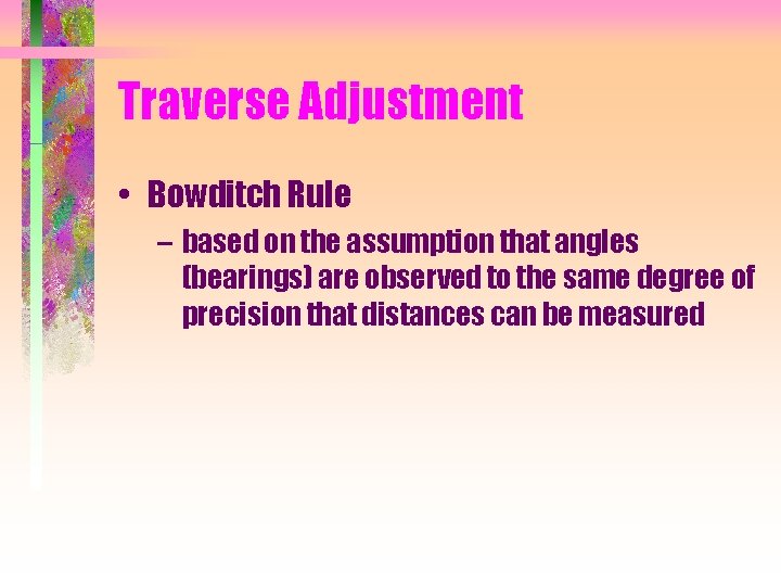 Traverse Adjustment • Bowditch Rule – based on the assumption that angles (bearings) are