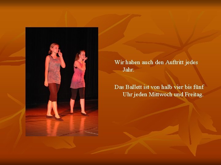 Wir haben auch den Auftritt jedes Jahr. Das Ballett ist von halb vier bis