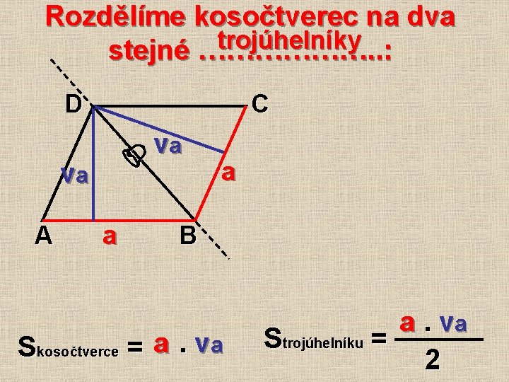 Rozdělíme kosočtverec na dva trojúhelníky stejné ………………. . : D A va C a