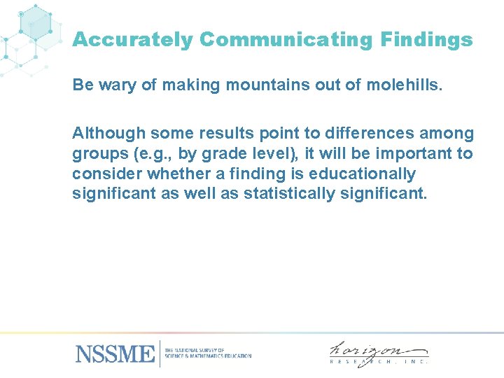 Accurately Communicating Findings Be wary of making mountains out of molehills. Although some results