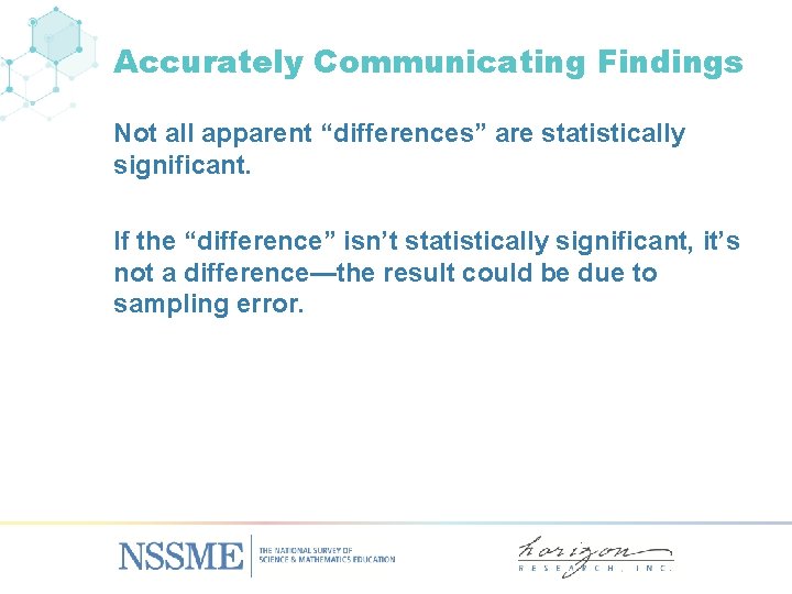 Accurately Communicating Findings Not all apparent “differences” are statistically significant. If the “difference” isn’t