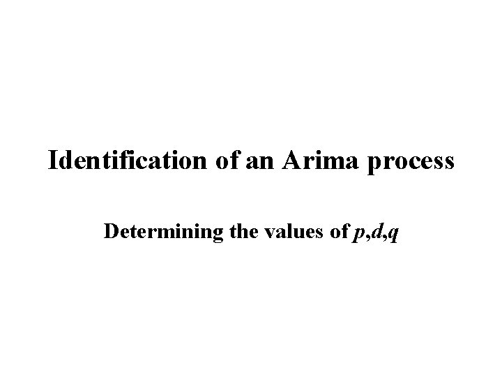 Identification of an Arima process Determining the values of p, d, q 