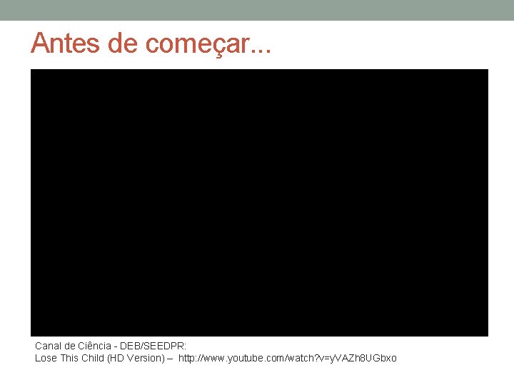 Antes de começar. . . Canal de Ciência - DEB/SEEDPR: Lose This Child (HD