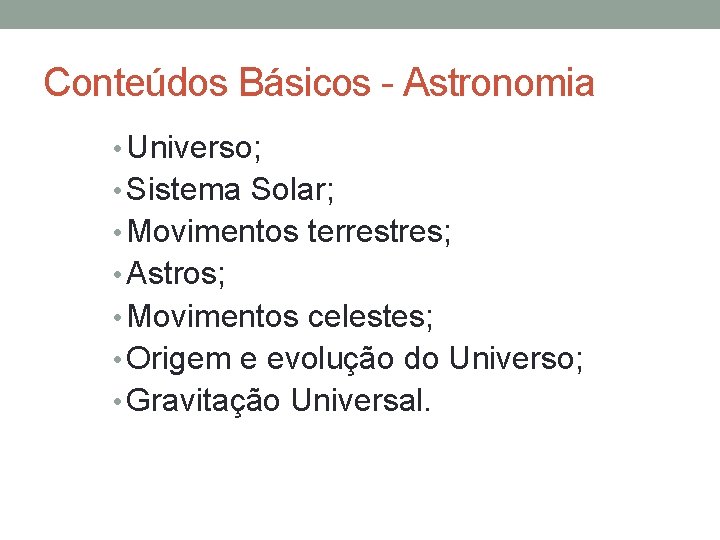 Conteúdos Básicos - Astronomia • Universo; • Sistema Solar; • Movimentos terrestres; • Astros;