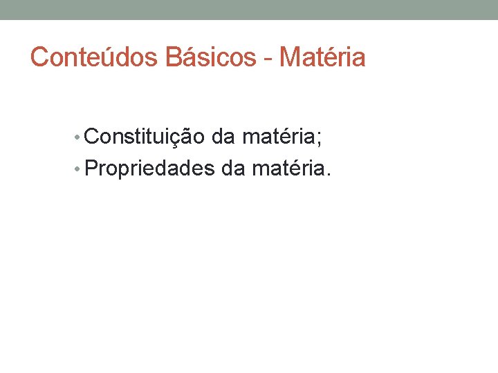 Conteúdos Básicos - Matéria • Constituição da matéria; • Propriedades da matéria. 