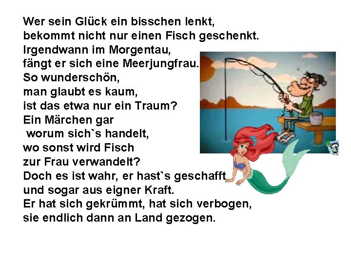 Wer sein Glück ein bisschen lenkt, bekommt nicht nur einen Fisch geschenkt. Irgendwann im