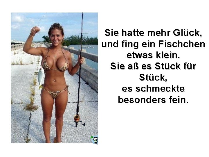 Sie hatte mehr Glück, und fing ein Fischchen etwas klein. Sie aß es Stück