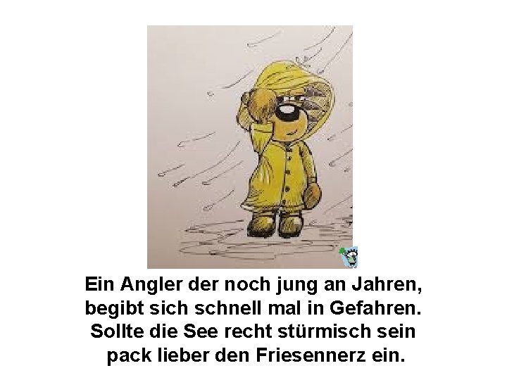 Ein Angler der noch jung an Jahren, begibt sich schnell mal in Gefahren. Sollte