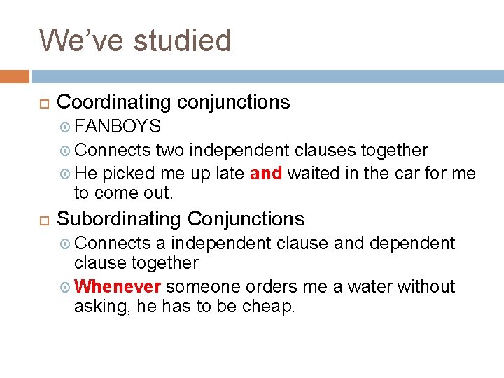 We’ve studied Coordinating conjunctions FANBOYS Connects two independent clauses together He picked me up
