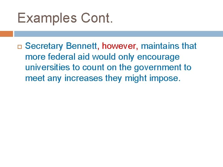 Examples Cont. Secretary Bennett, however, maintains that more federal aid would only encourage universities