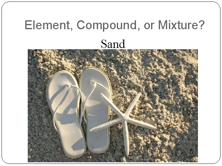 Element, Compound, or Mixture? Sand 