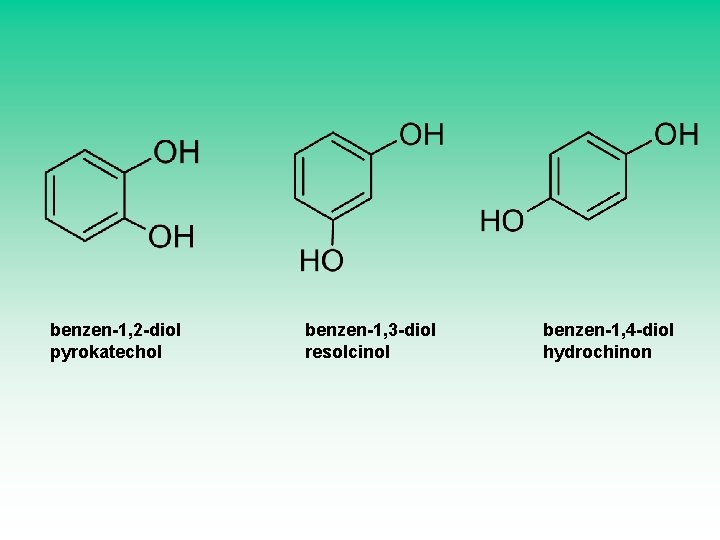 benzen-1, 2 -diol pyrokatechol benzen-1, 3 -diol resolcinol benzen-1, 4 -diol hydrochinon 