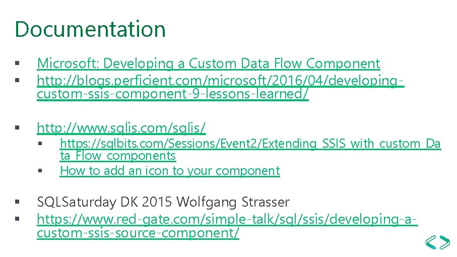 Documentation § § Microsoft: Developing a Custom Data Flow Component http: //blogs. perficient. com/microsoft/2016/04/developingcustom-ssis-component-9