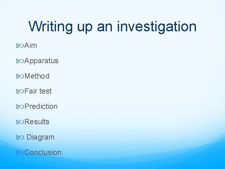 Writing up an investigation Aim Apparatus Method Fair test Prediction Results Diagram Conclusion 