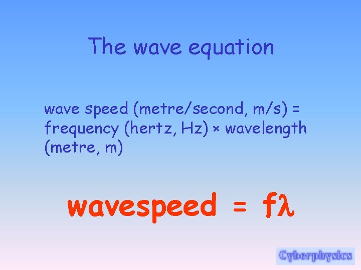 The wave equation wave speed (metre/second, m/s) = frequency (hertz, Hz) × wavelength (metre,