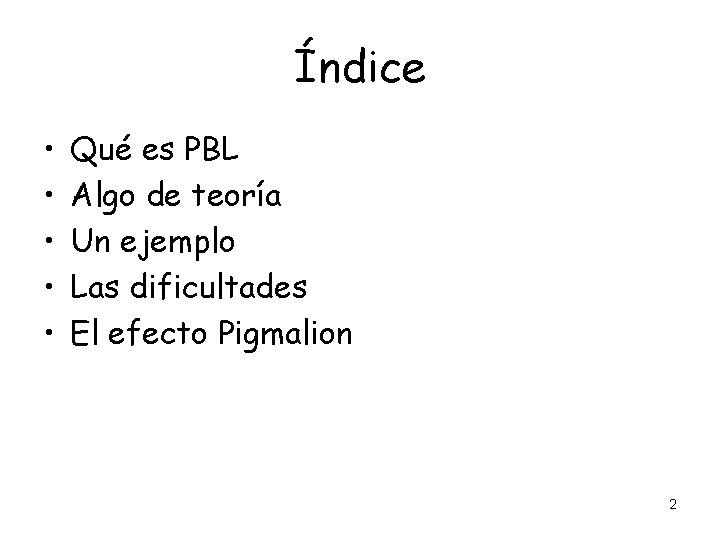 Índice • • • Qué es PBL Algo de teoría Un ejemplo Las dificultades Índice • • • Qué es PBL Algo de teoría Un ejemplo Las dificultades
