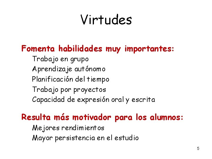 Virtudes Fomenta habilidades muy importantes: Trabajo en grupo Aprendizaje autónomo Planificación del tiempo Trabajo Virtudes Fomenta habilidades muy importantes: Trabajo en grupo Aprendizaje autónomo Planificación del tiempo Trabajo