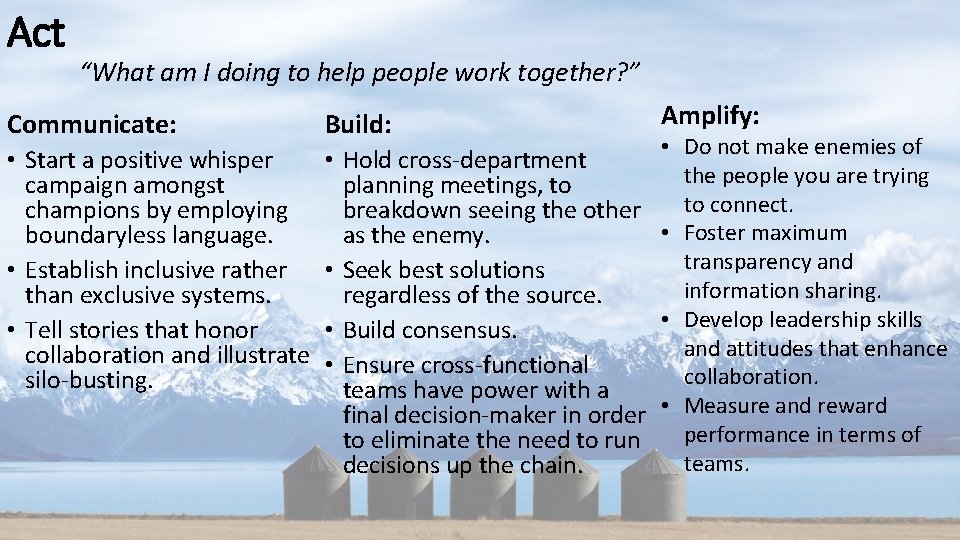Act “What am I doing to help people work together? ” Communicate: Build: Amplify: