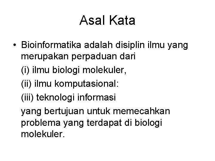 Asal Kata • Bioinformatika adalah disiplin ilmu yang merupakan perpaduan dari (i) ilmu biologi