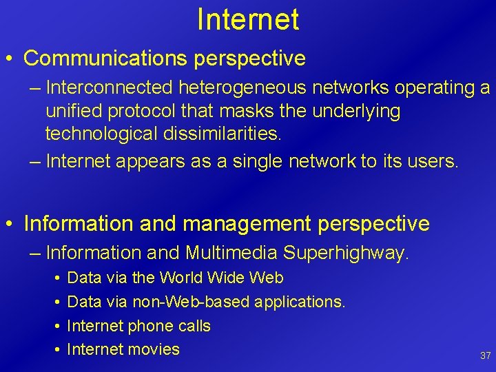 Internet • Communications perspective – Interconnected heterogeneous networks operating a unified protocol that masks