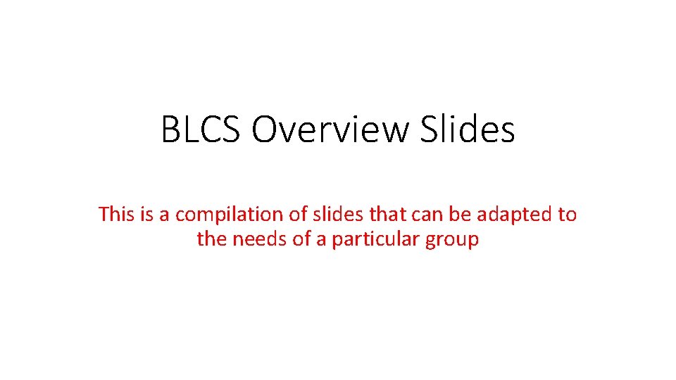 BLCS Overview Slides This is a compilation of slides that can be adapted to