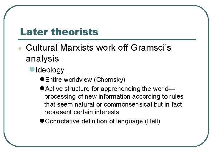 Later theorists ● Cultural Marxists work off Gramsci’s analysis ●Ideology ●Entire worldview (Chomsky) ●Active