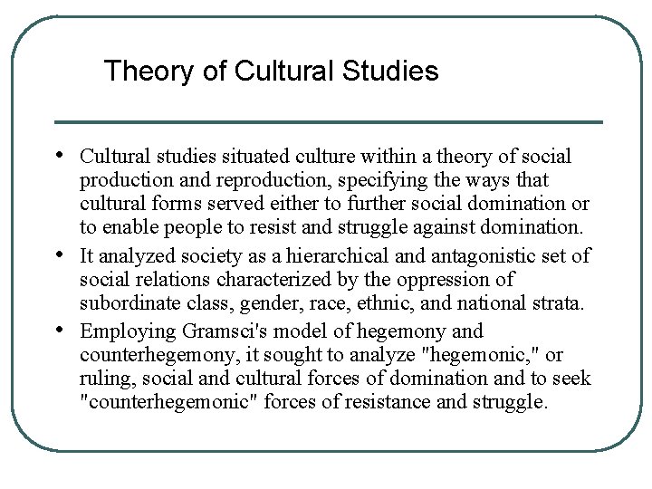 Theory of Cultural Studies • Cultural studies situated culture within a theory of social
