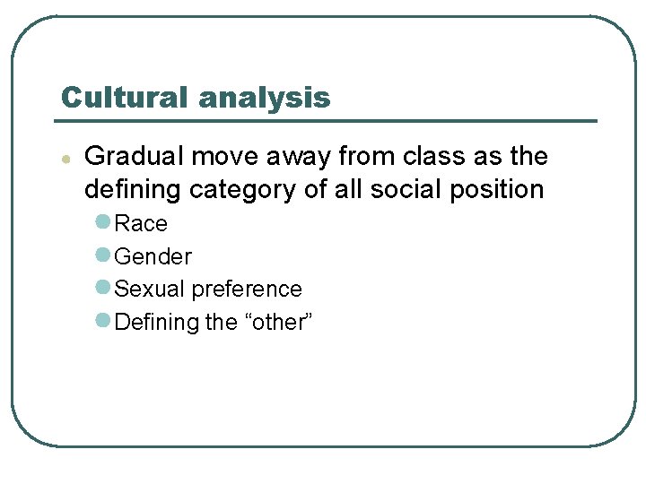 Cultural analysis ● Gradual move away from class as the defining category of all