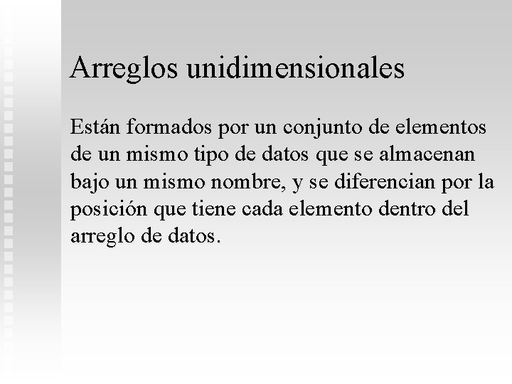 Arreglos unidimensionales Están formados por un conjunto de elementos de un mismo tipo de