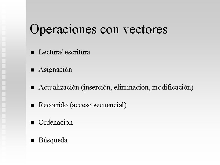 Operaciones con vectores n Lectura/ escritura n Asignación n Actualización (inserción, eliminación, modificación) n