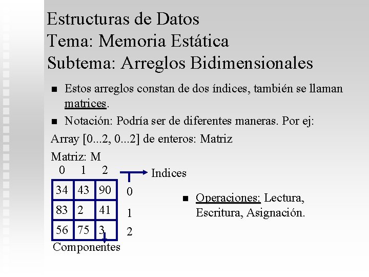 Estructuras de Datos Tema: Memoria Estática Subtema: Arreglos Bidimensionales Estos arreglos constan de dos