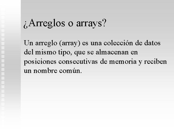 ¿Arreglos o arrays? Un arreglo (array) es una colección de datos del mismo tipo,