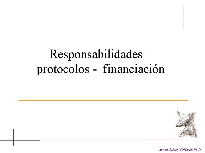 Responsabilidades – protocolos - financiación Mauro Flórez Calderón Ph. D. 