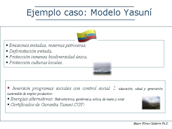 Ejemplo caso: Modelo Yasuní § Emisiones evitadas, reservas petroleras. § Deforestación evitada. § Protección